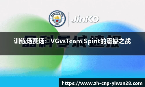 训练场赛场：VGvsTeam Spirit的震撼之战