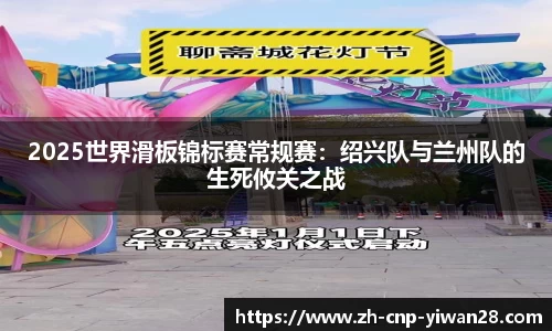 2025世界滑板锦标赛常规赛：绍兴队与兰州队的生死攸关之战