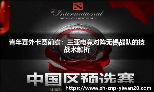 青年赛外卡赛前瞻：三亚电竞对阵无锡战队的技战术解析