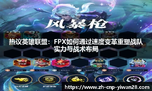 热议英雄联盟：FPX如何通过速度变革重塑战队实力与战术布局