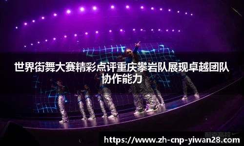 世界街舞大赛精彩点评重庆攀岩队展现卓越团队协作能力